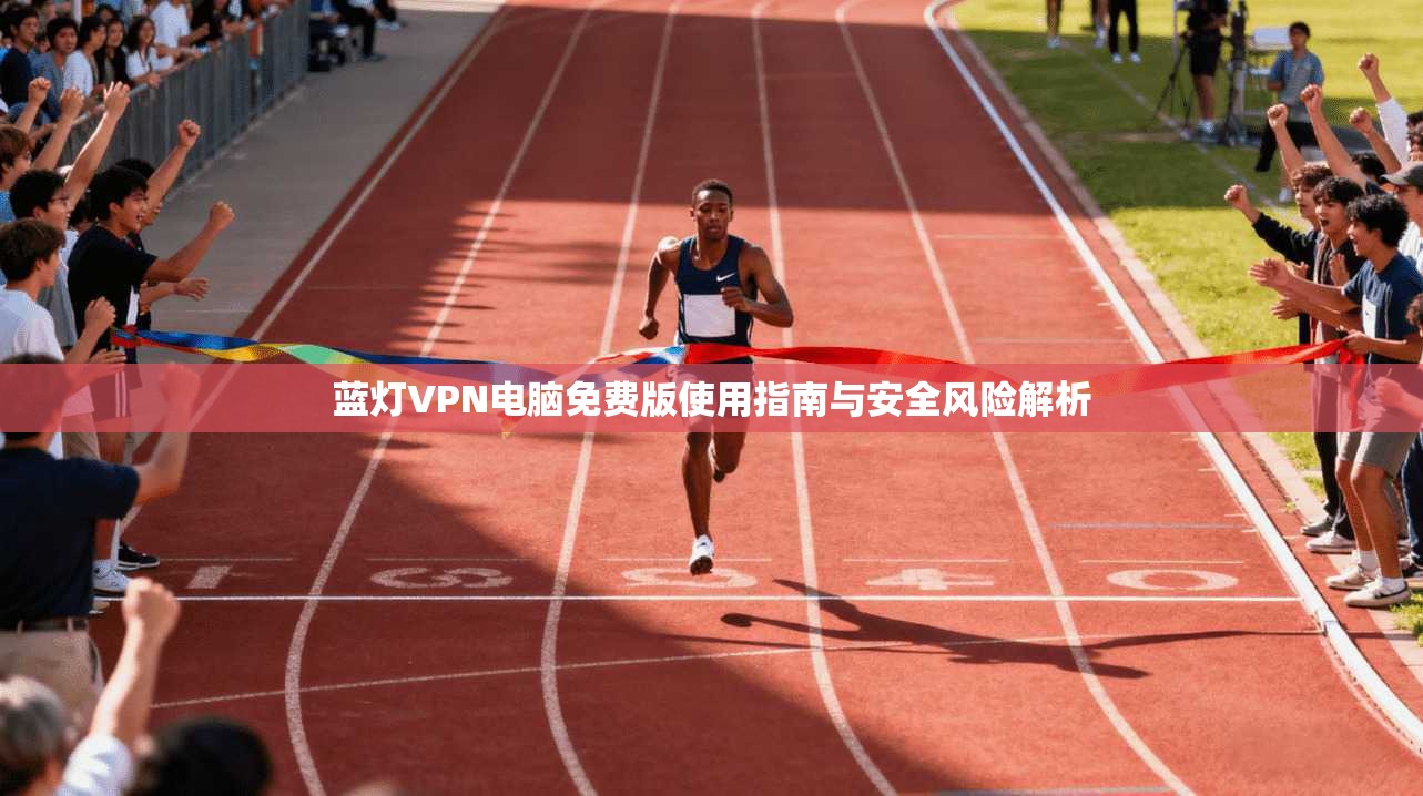 蓝灯VPN电脑免费版使用指南与安全风险解析