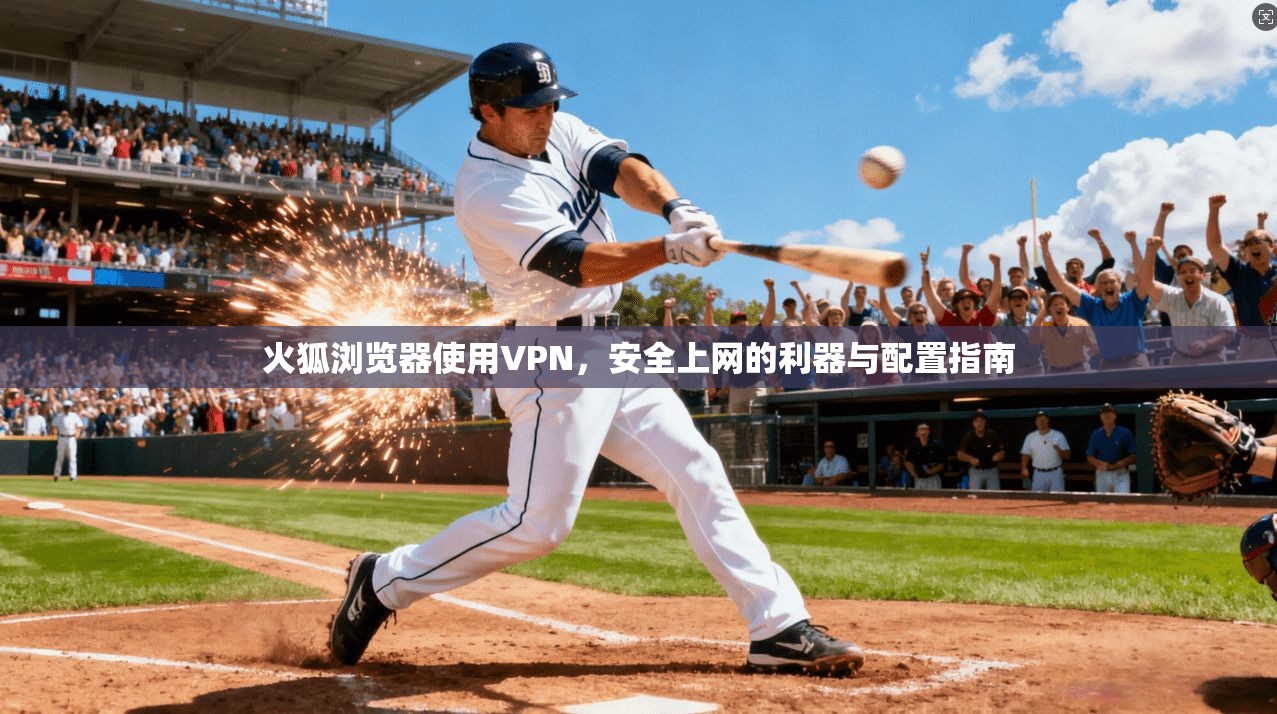火狐浏览器使用VPN，安全上网的利器与配置指南