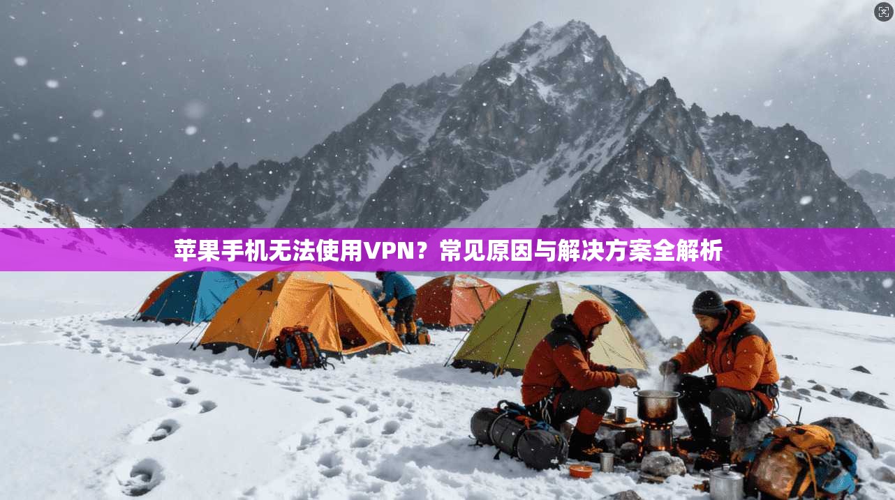 苹果手机无法使用VPN?常见原因与解决方案全解析