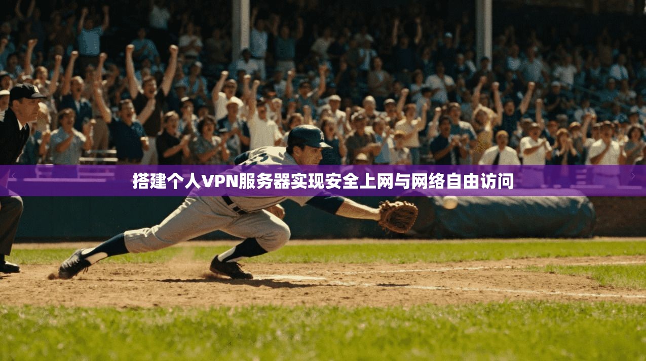 搭建个人VPN服务器实现安全上网与网络自由访问