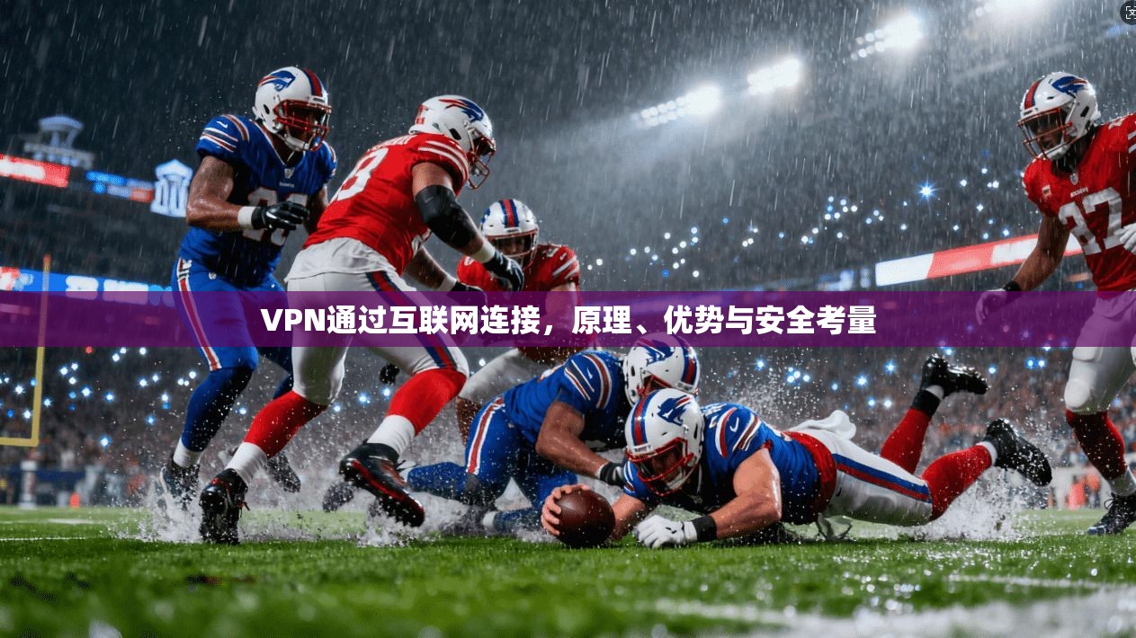 VPN通过互联网连接，原理、优势与安全考量