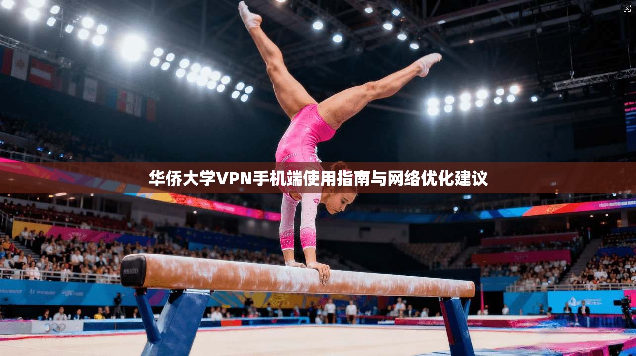 华侨大学VPN手机端使用指南与网络优化建议
