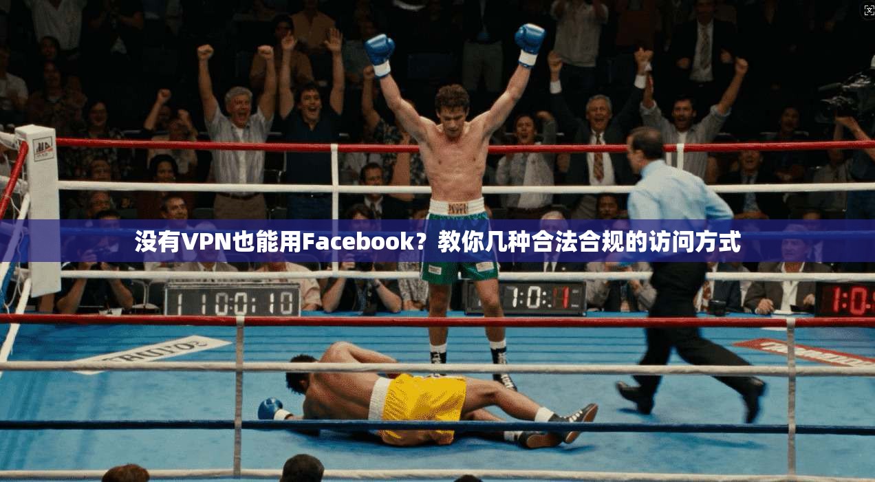 没有VPN也能用Facebook？教你几种合法合规的访问方式