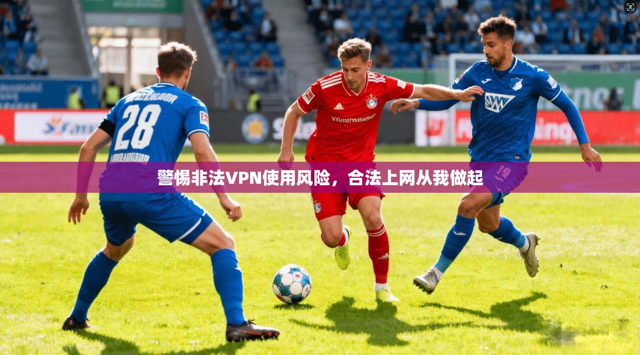 警惕非法VPN使用风险，合法上网从我做起