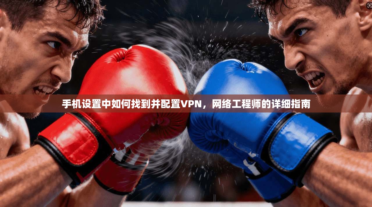 手机设置中如何找到并配置VPN，网络工程师的详细指南