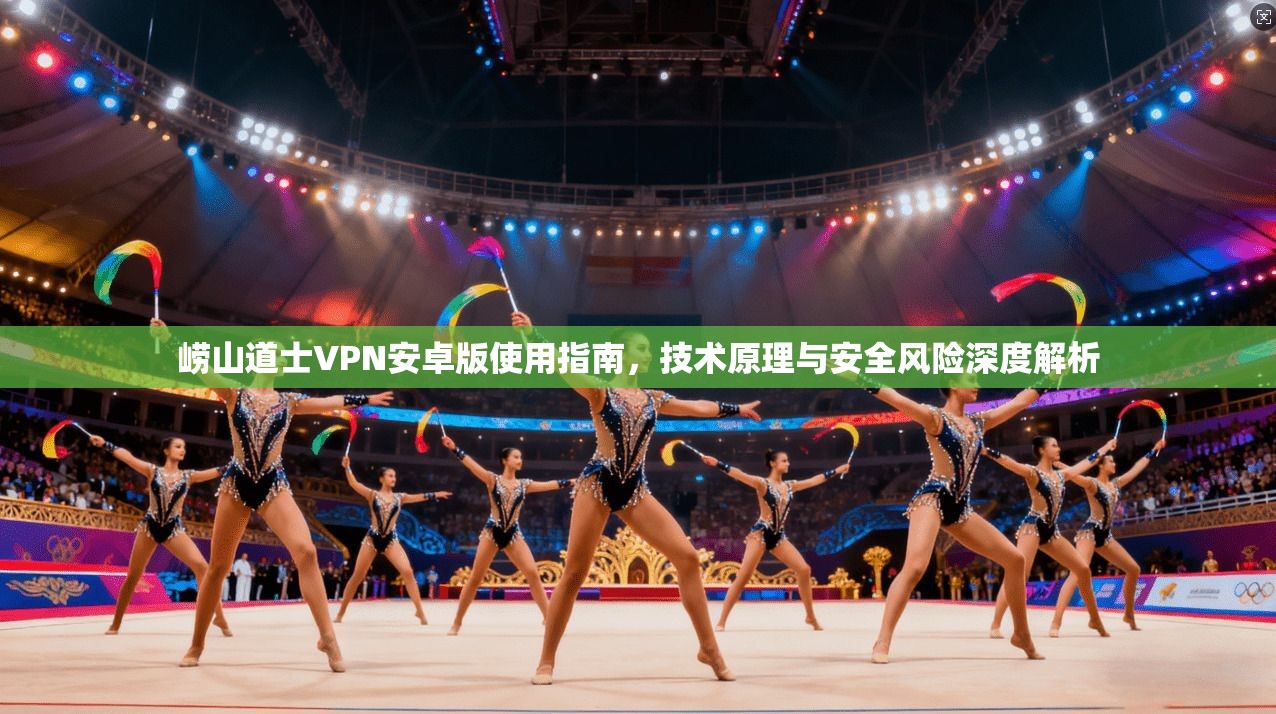 崂山道士VPN安卓版使用指南，技术原理与安全风险深度解析
