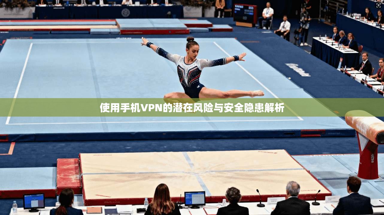 使用手机VPN的潜在风险与安全隐患解析