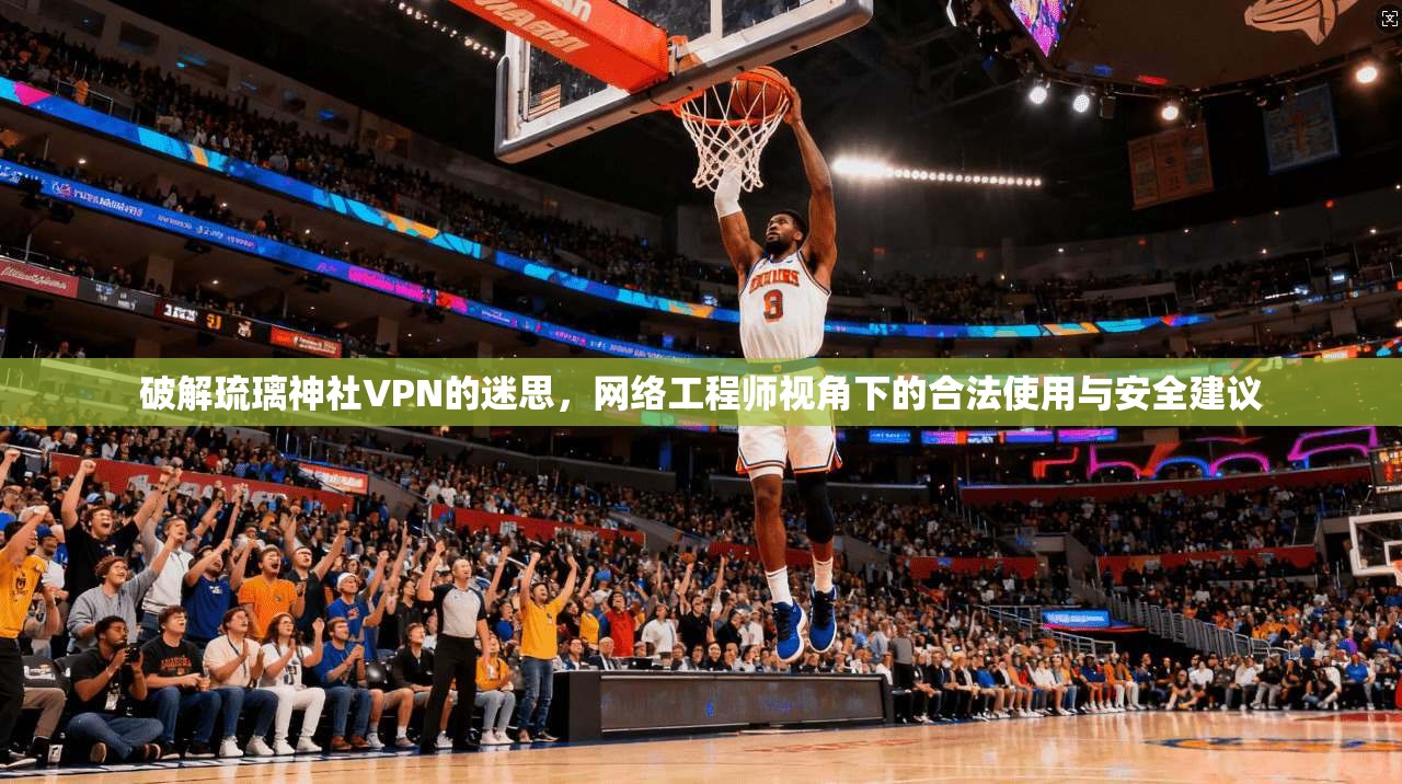 破解琉璃神社VPN的迷思，网络工程师视角下的合法使用与安全建议
