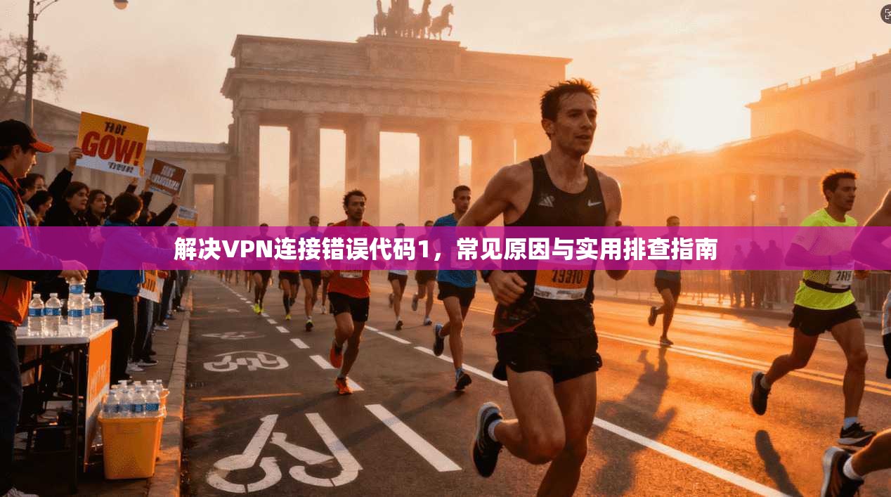 解决VPN连接错误代码1，常见原因与实用排查指南