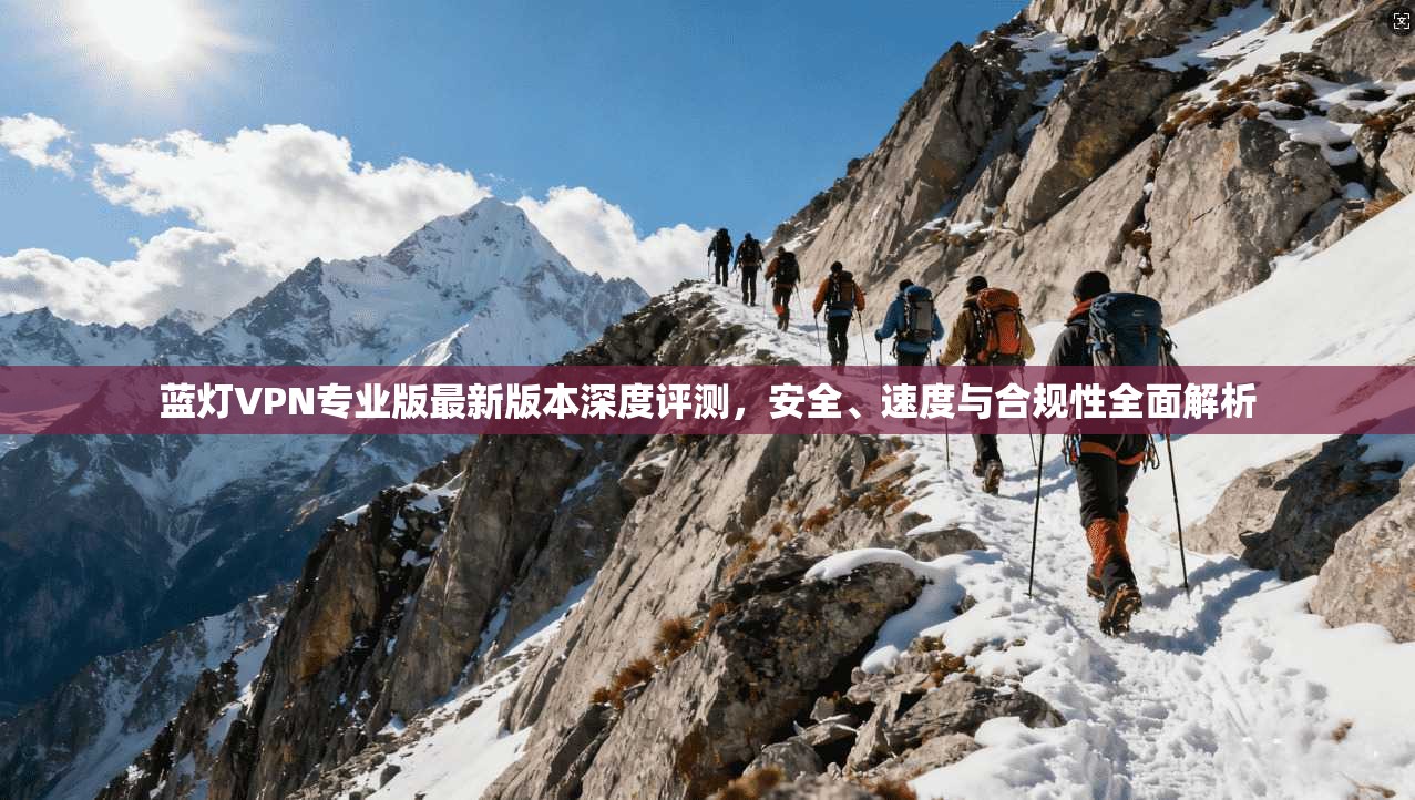 蓝灯VPN专业版最新版本深度评测，安全、速度与合规性全面解析