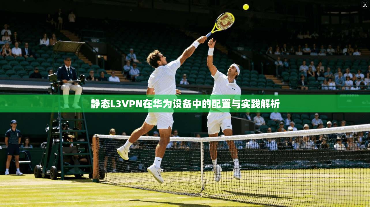 静态L3VPN在华为设备中的配置与实践解析