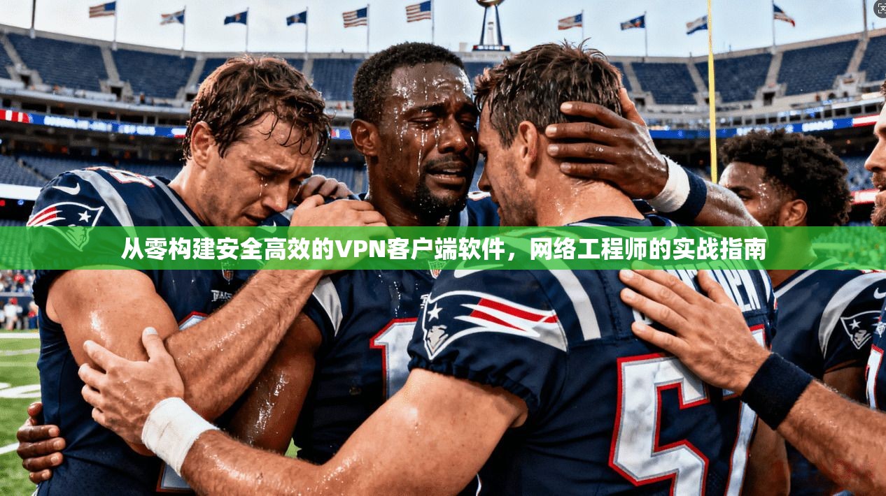 从零构建安全高效的VPN客户端软件，网络工程师的实战指南