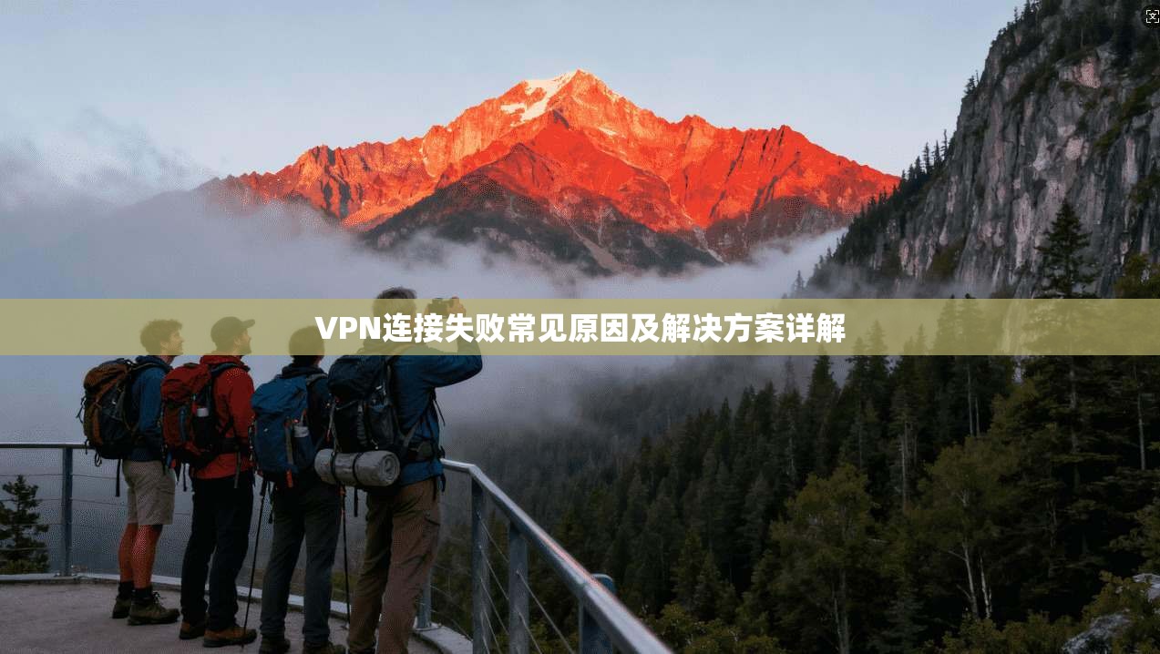 VPN连接失败常见原因及解决方案详解