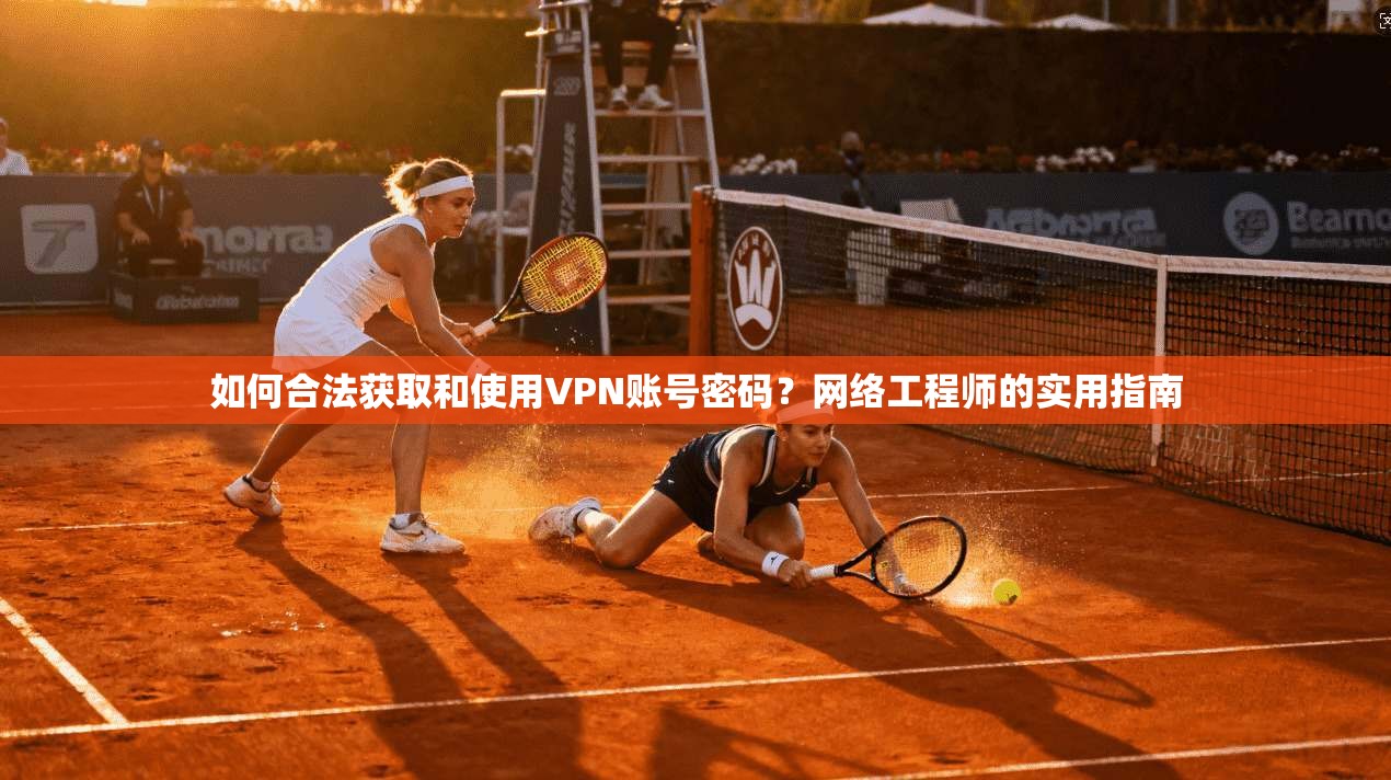 如何合法获取和使用VPN账号密码？网络工程师的实用指南