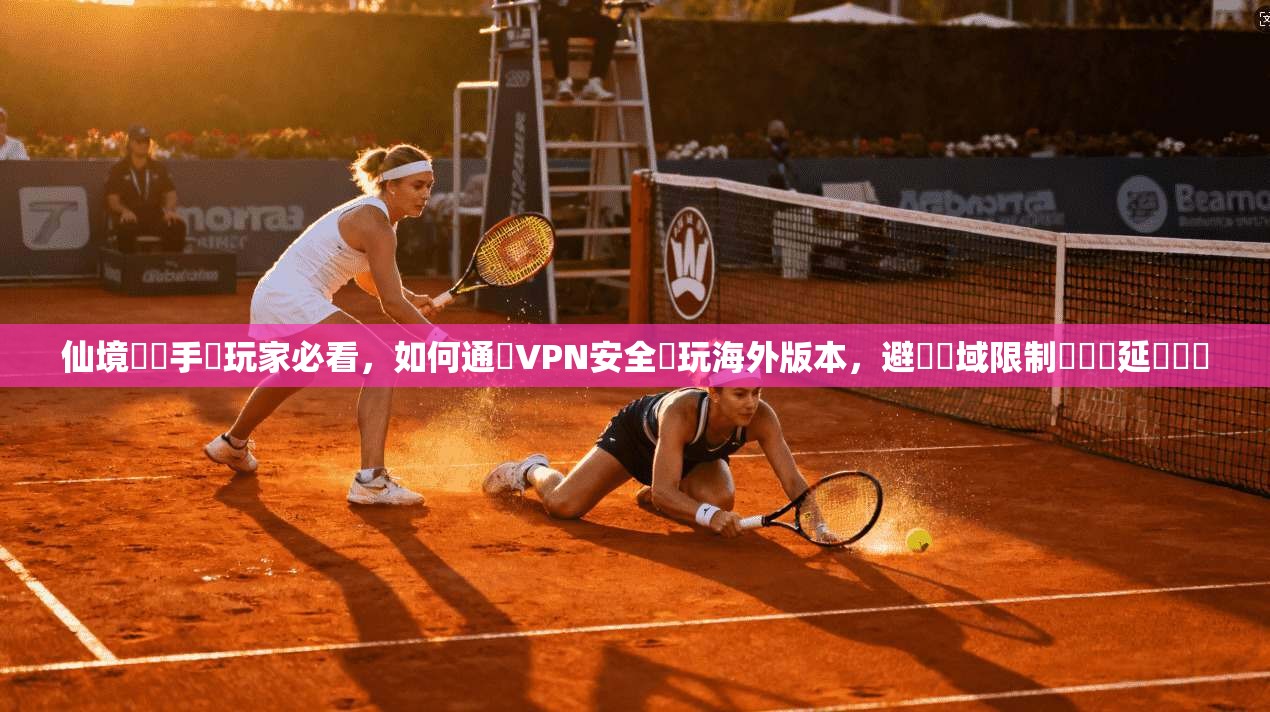 仙境傳說手遊玩家必看，如何通過VPN安全暢玩海外版本，避開區域限制與網絡延遲問題