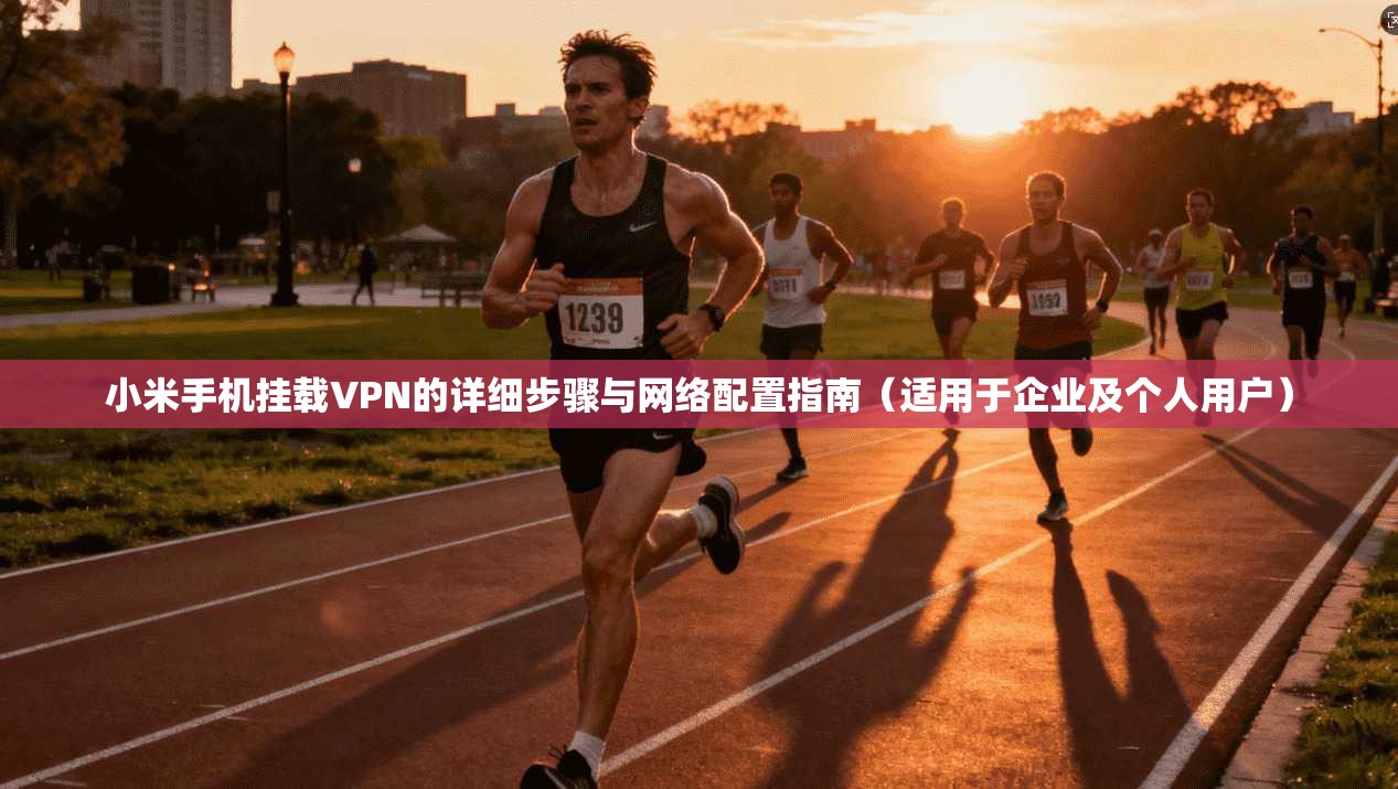 小米手机挂载VPN的详细步骤与网络配置指南（适用于企业及个人用户）