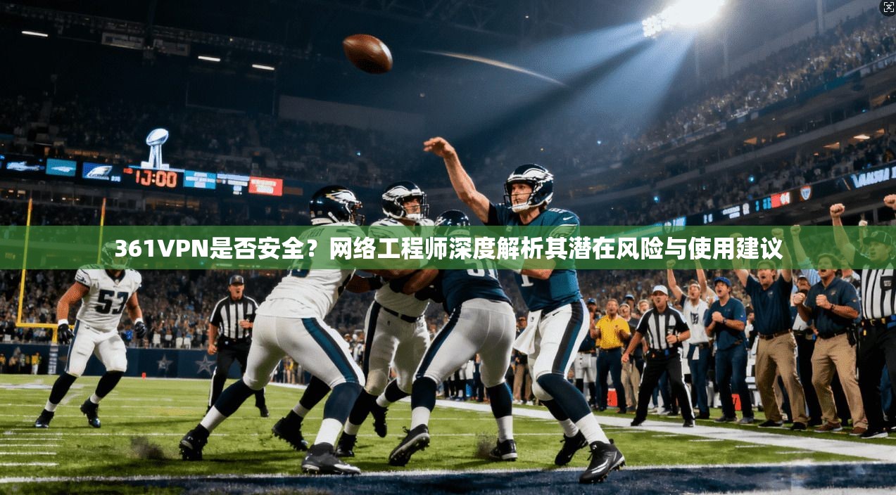 361VPN是否安全？网络工程师深度解析其潜在风险与使用建议