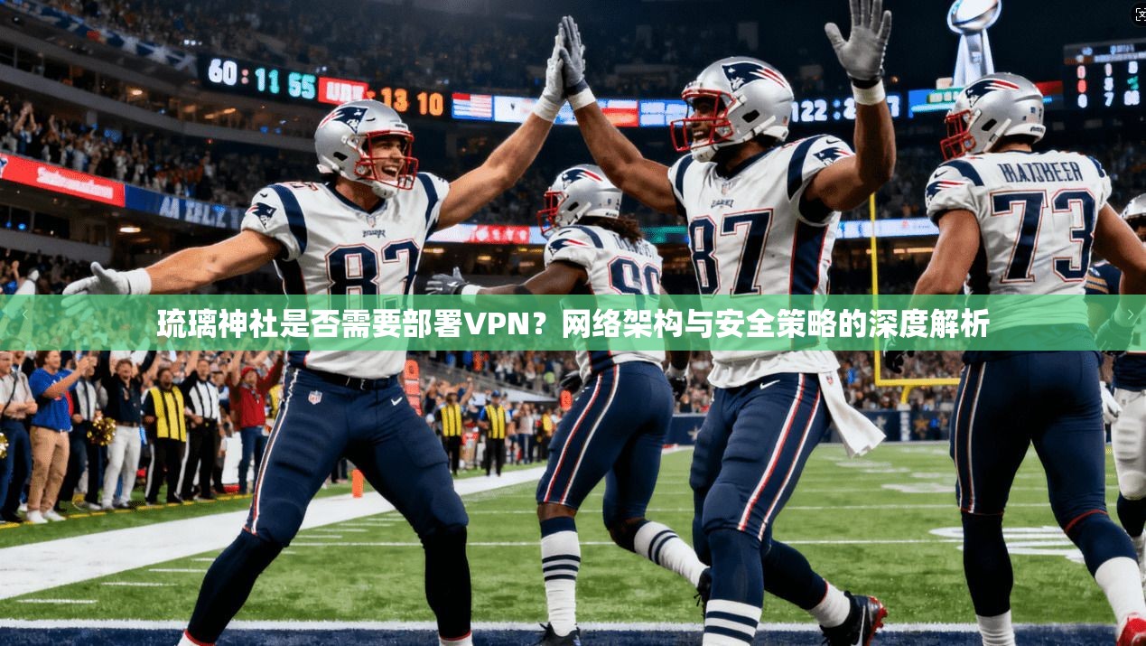 琉璃神社是否需要部署VPN？网络架构与安全策略的深度解析