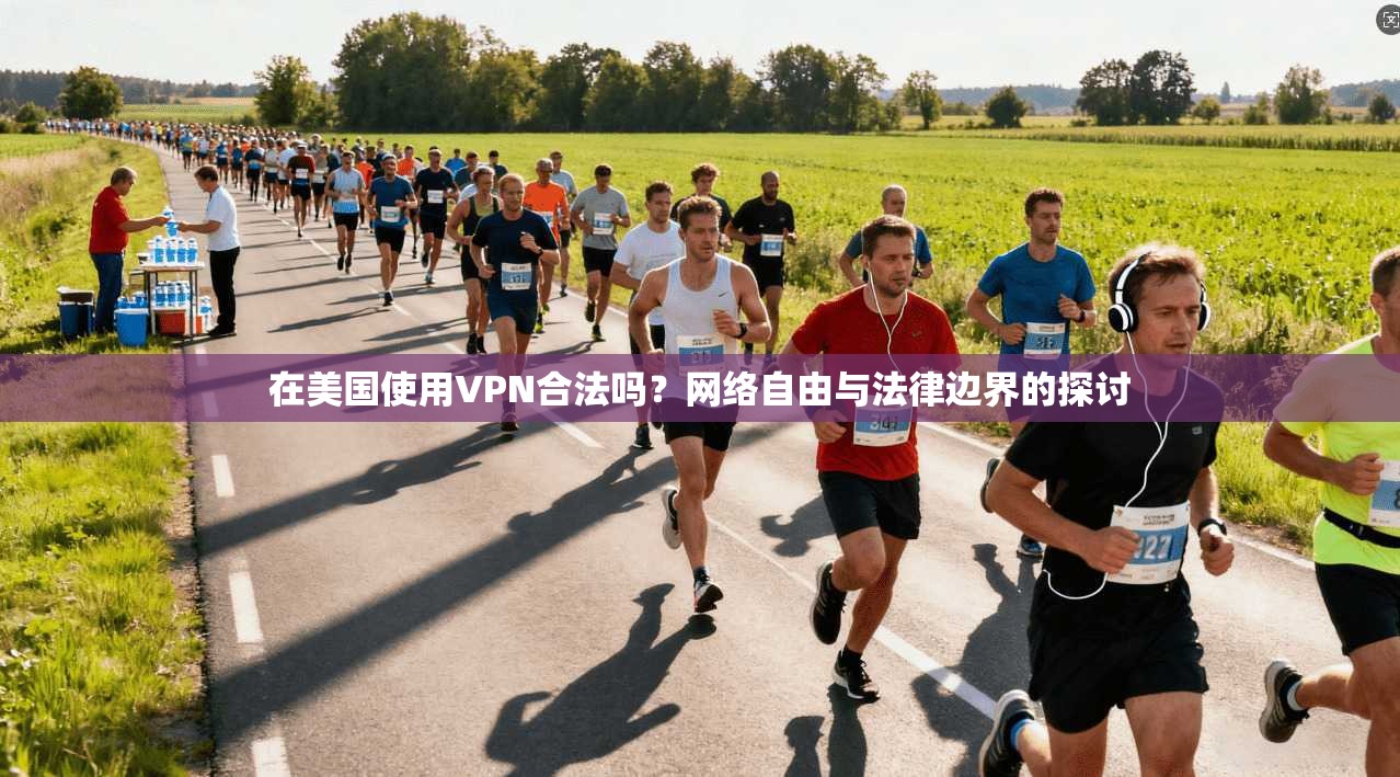 在美国使用VPN合法吗？网络自由与法律边界的探讨