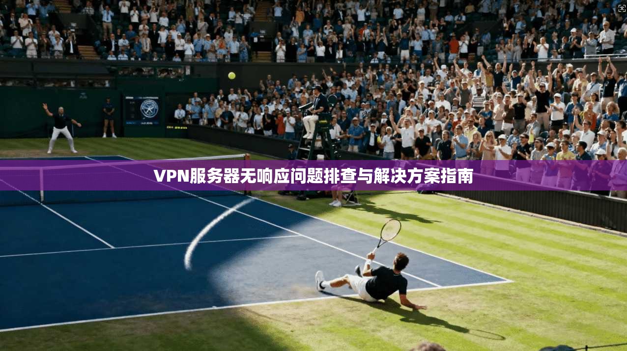 VPN服务器无响应问题排查与解决方案指南