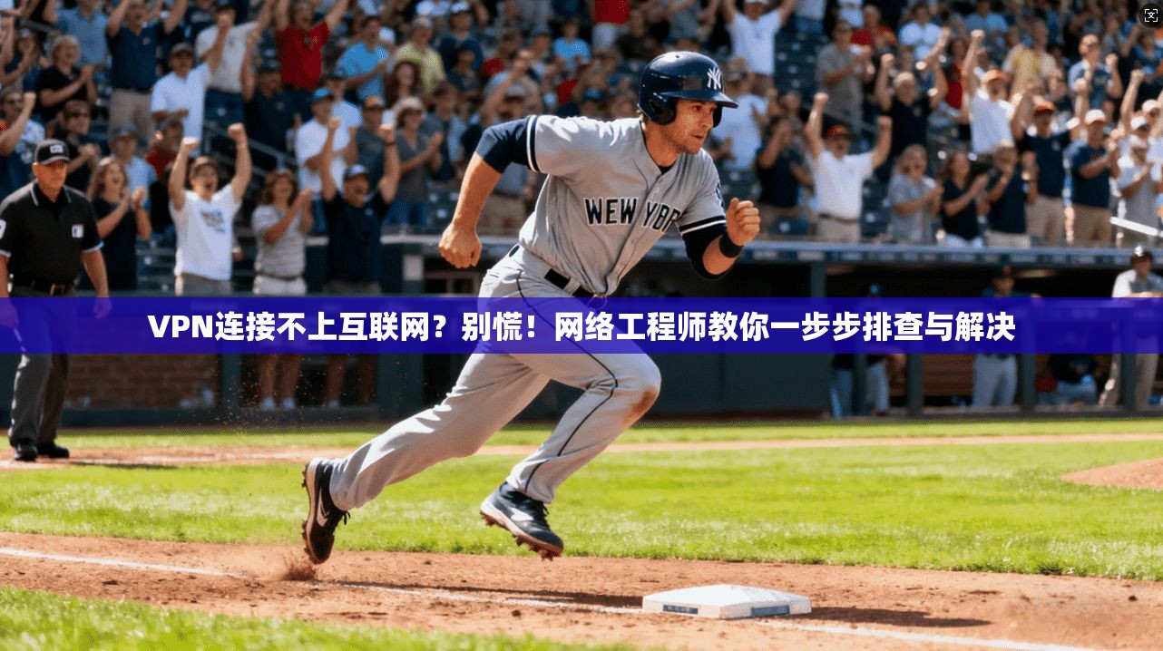 VPN连接不上互联网？别慌！网络工程师教你一步步排查与解决
