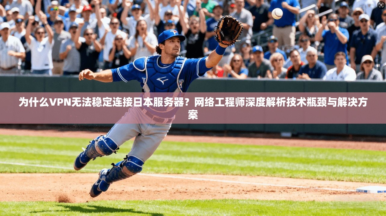 为什么VPN无法稳定连接日本服务器?网络工程师深度解析技术瓶颈与解决方案