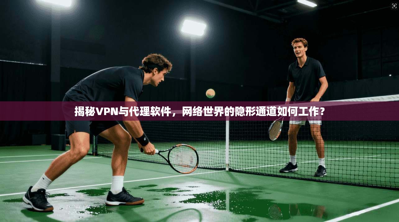 揭秘VPN与代理软件,网络世界的隐形通道如何工作?
