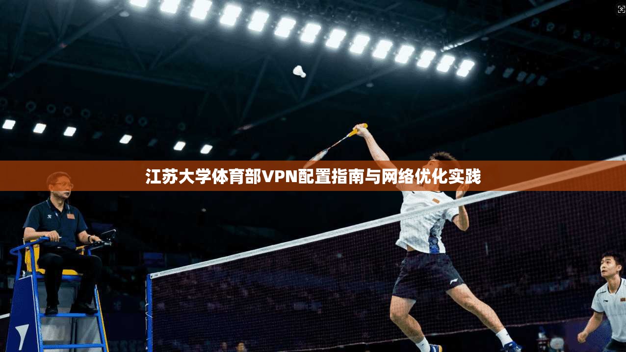 江苏大学体育部VPN配置指南与网络优化实践