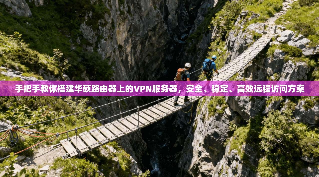 手把手教你搭建华硕路由器上的VPN服务器，安全、稳定、高效远程访问方案