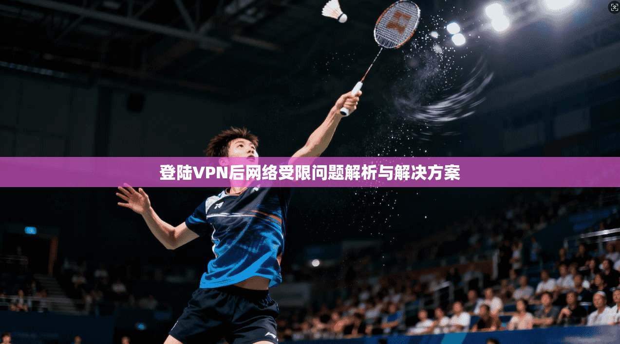 登陆VPN后网络受限问题解析与解决方案