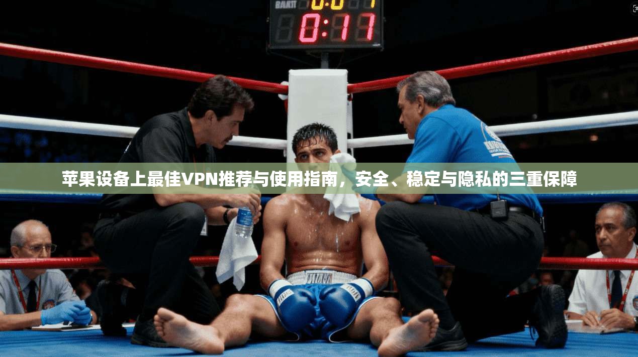 苹果设备上最佳VPN推荐与使用指南，安全、稳定与隐私的三重保障