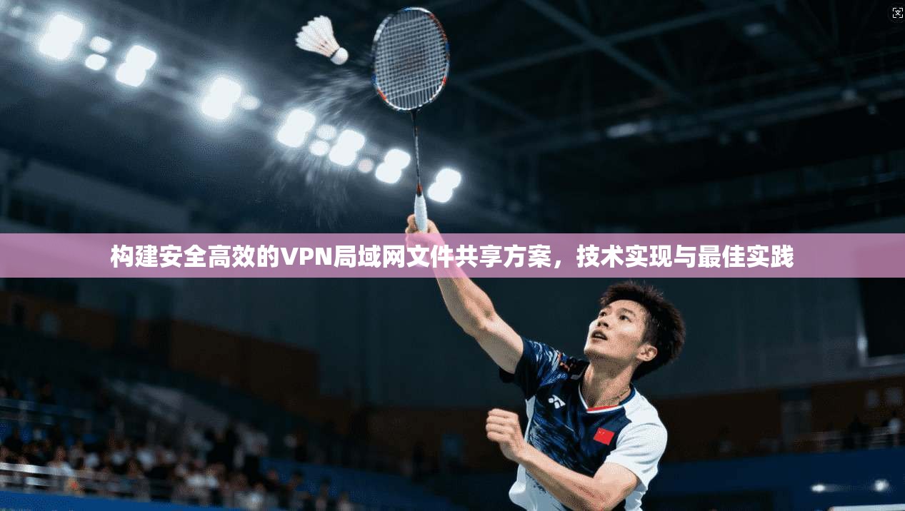 构建安全高效的VPN局域网文件共享方案，技术实现与最佳实践