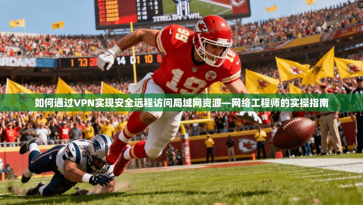 如何通过VPN实现安全远程访问局域网资源—网络工程师的实操指南