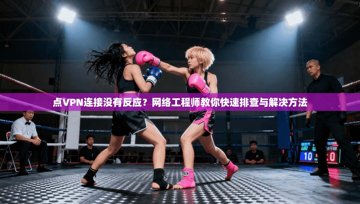 点VPN连接没有反应?网络工程师教你快速排查与解决方法