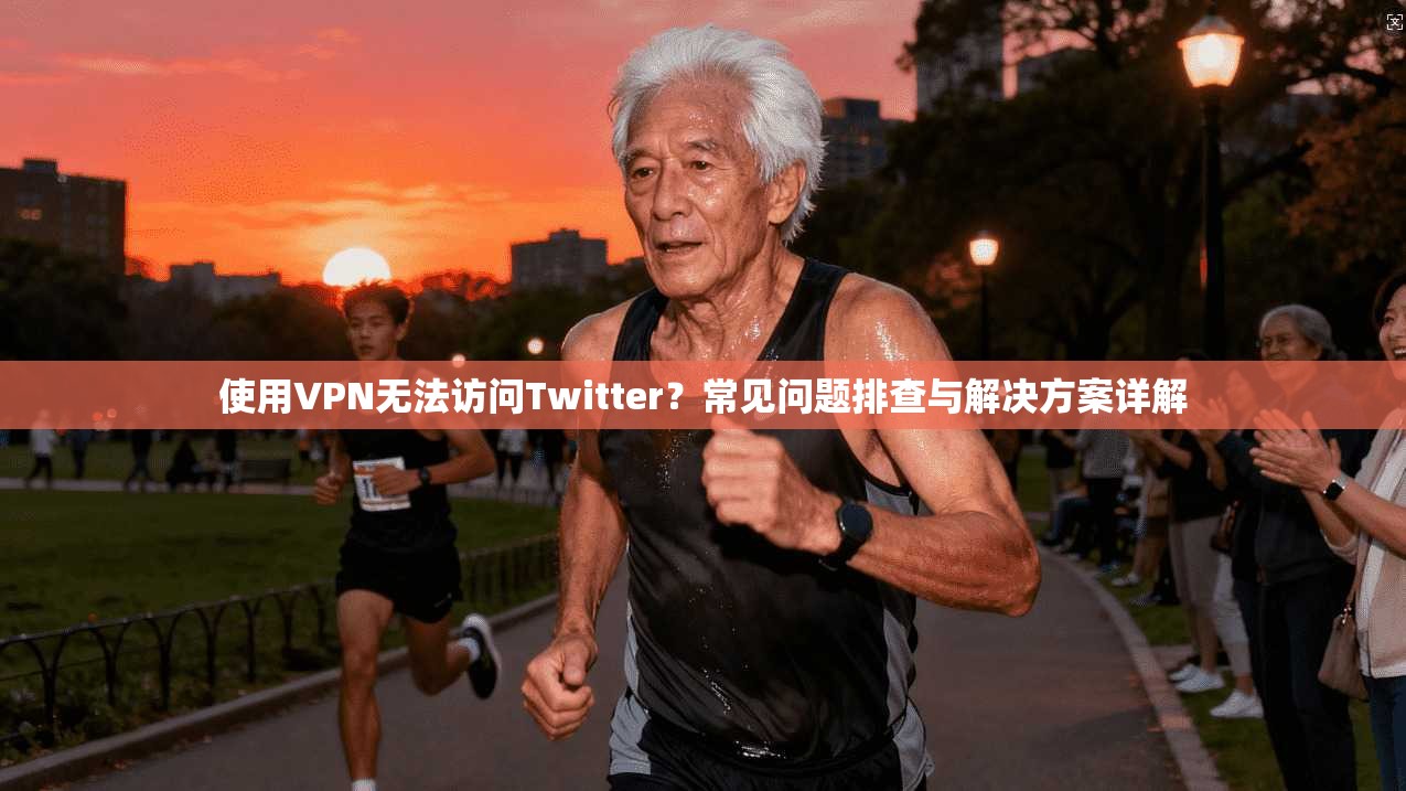 使用VPN无法访问Twitter？常见问题排查与解决方案详解