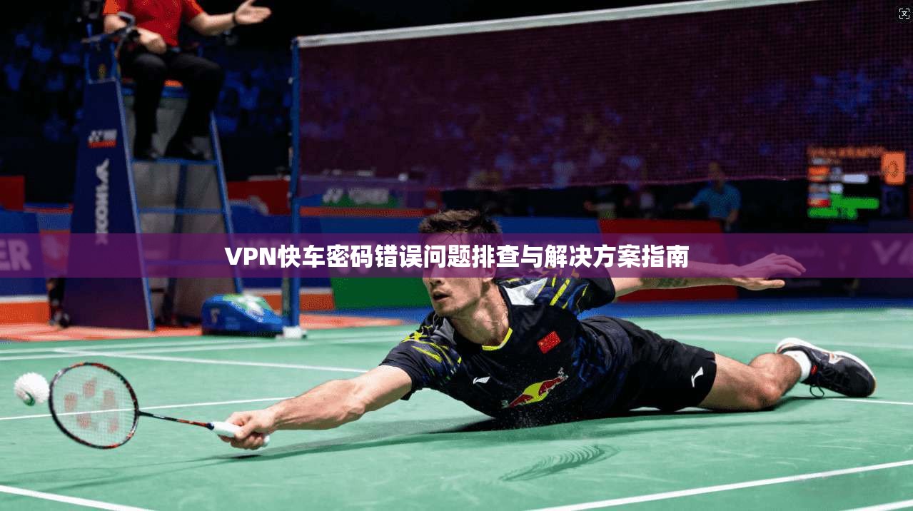 VPN快车密码错误问题排查与解决方案指南
