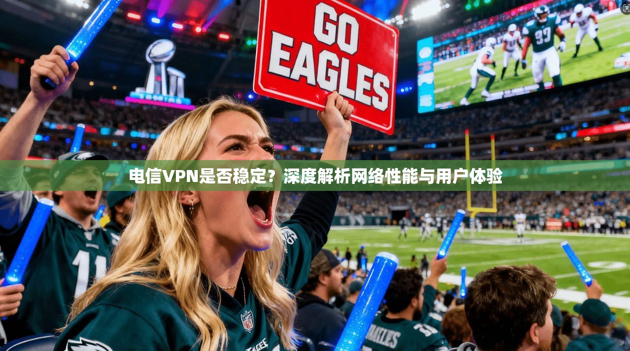 电信VPN是否稳定？深度解析网络性能与用户体验