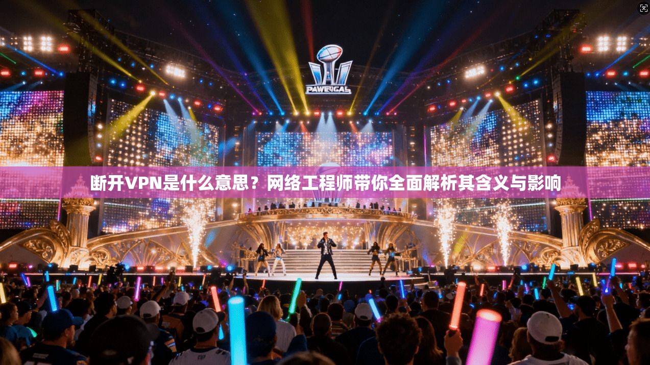 断开VPN是什么意思？网络工程师带你全面解析其含义与影响