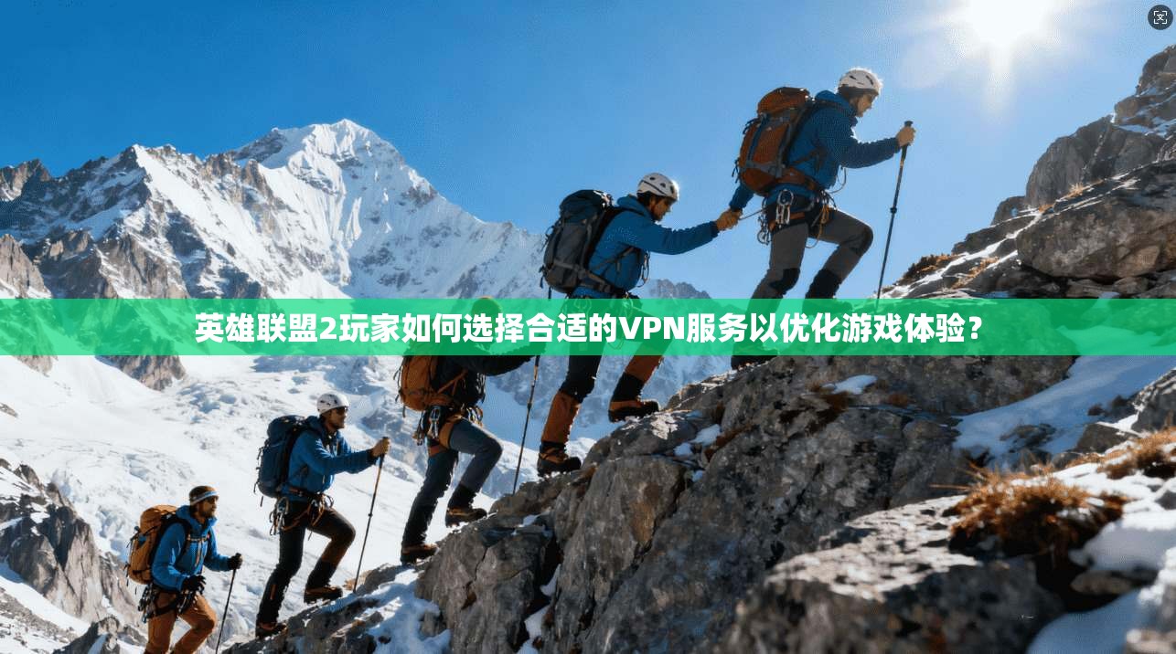 英雄联盟2玩家如何选择合适的VPN服务以优化游戏体验？