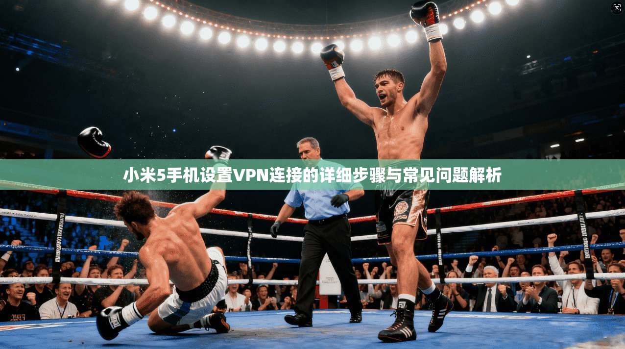 小米5手机设置VPN连接的详细步骤与常见问题解析