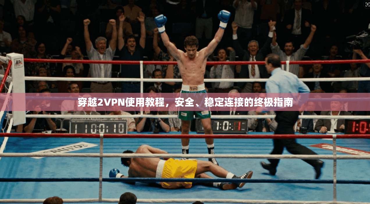 穿越2VPN使用教程，安全、稳定连接的终极指南