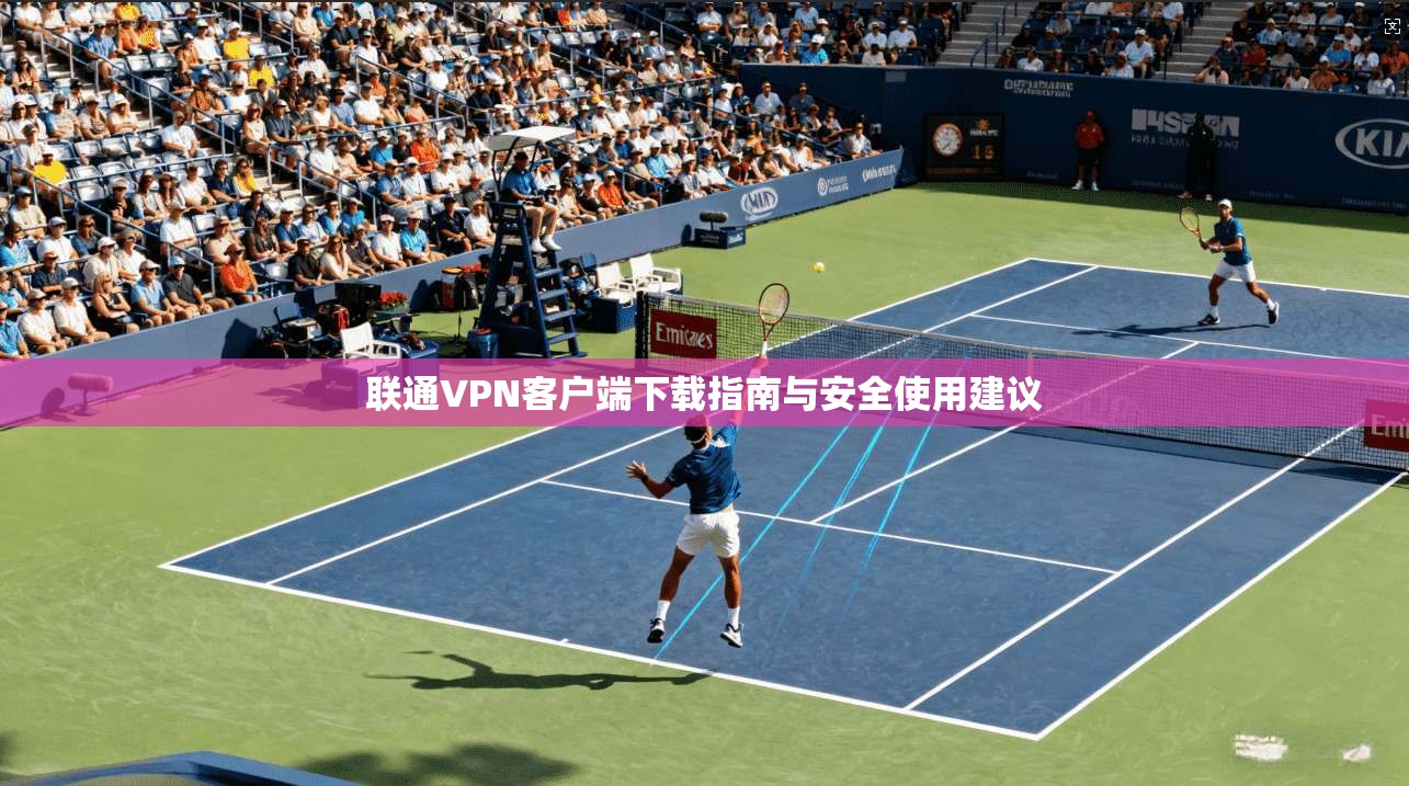 联通VPN客户端下载指南与安全使用建议