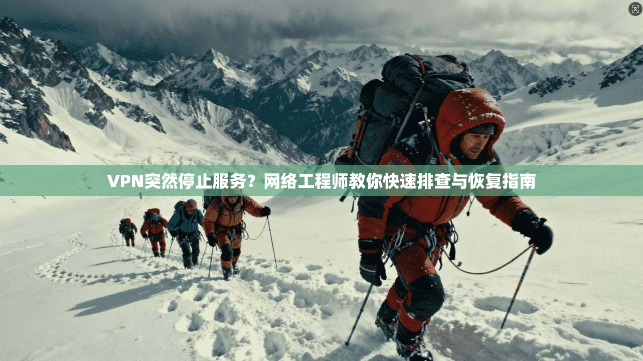 VPN突然停止服务？网络工程师教你快速排查与恢复指南