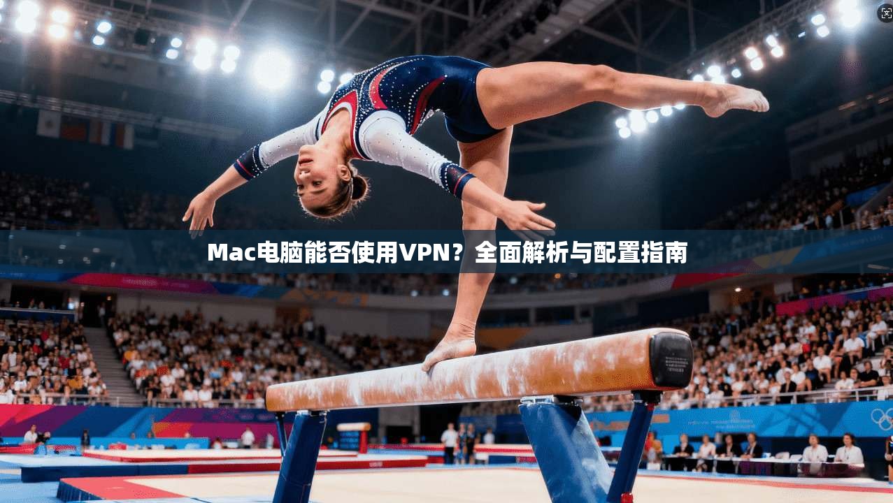 Mac电脑能否使用VPN？全面解析与配置指南