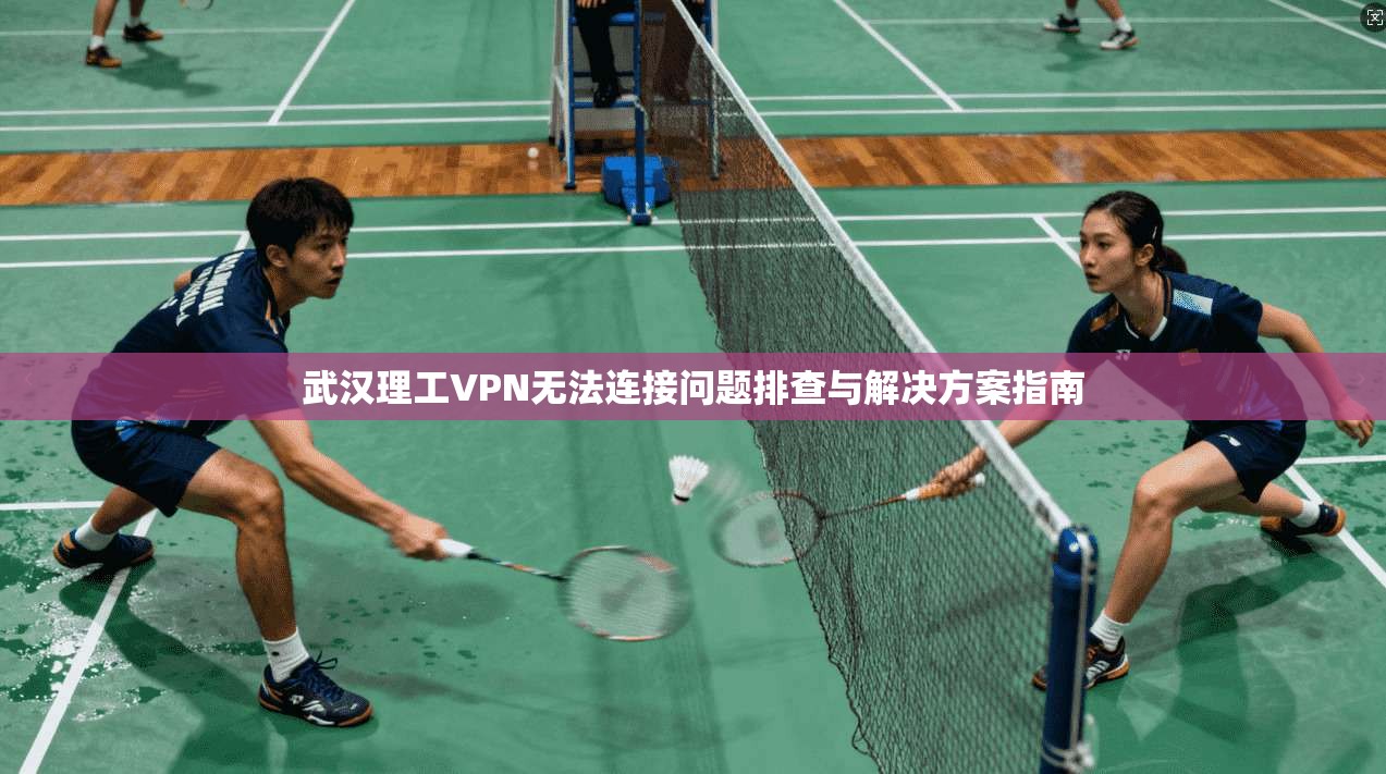 武汉理工VPN无法连接问题排查与解决方案指南