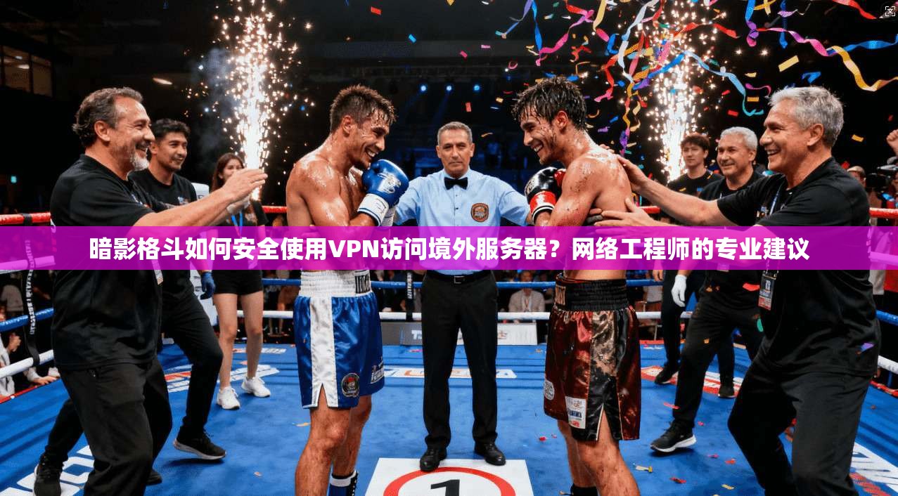 暗影格斗如何安全使用VPN访问境外服务器?网络工程师的专业建议