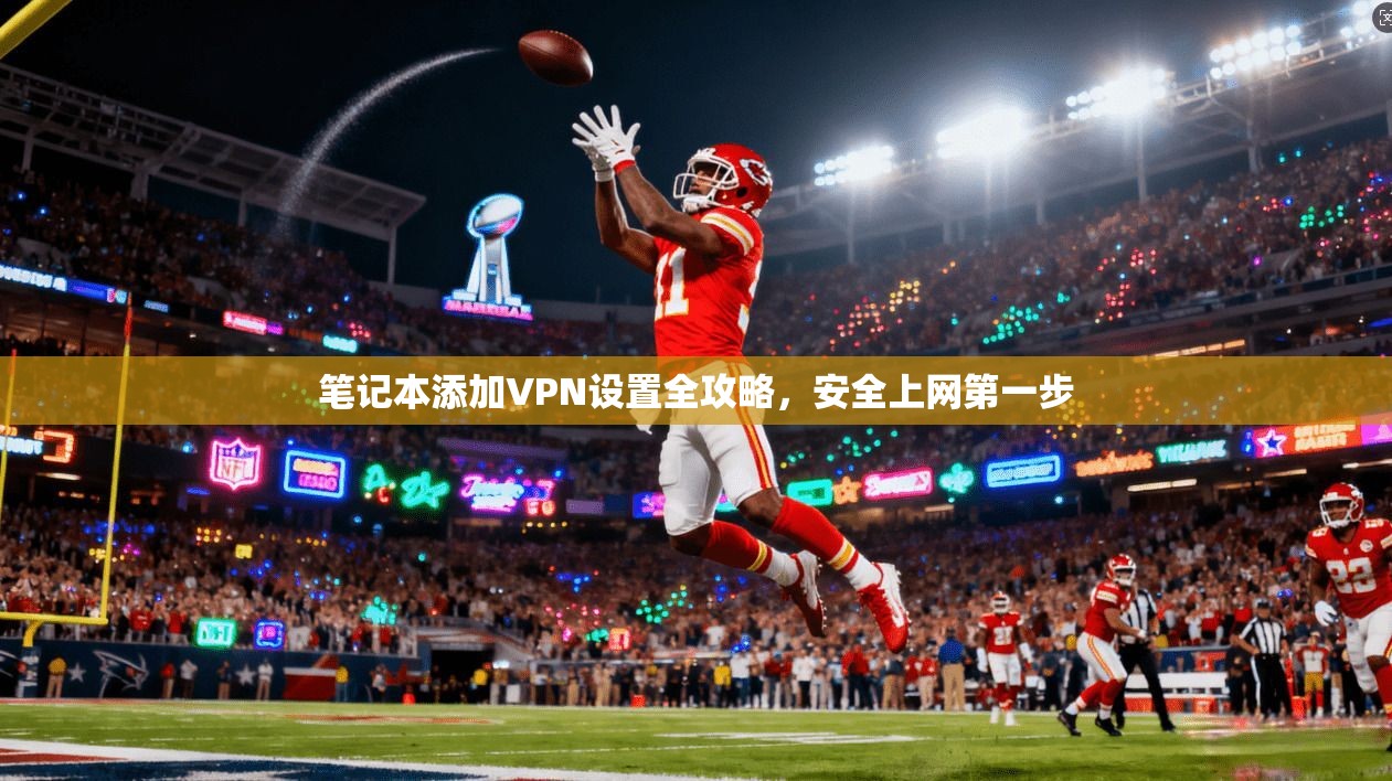 笔记本添加VPN设置全攻略，安全上网第一步