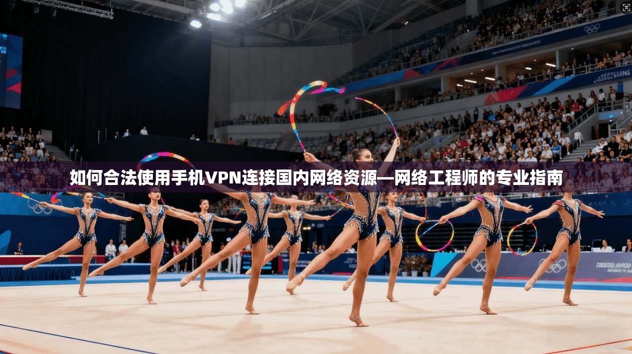 如何合法使用手机VPN连接国内网络资源—网络工程师的专业指南