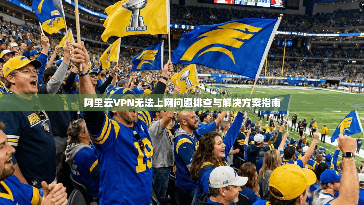 阿里云VPN无法上网问题排查与解决方案指南