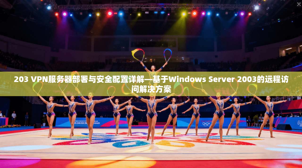 203 VPN服务器部署与安全配置详解—基于Windows Server 2003的远程访问解决方案